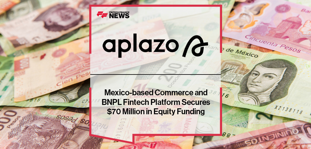 Mexico-based Commerce and BNPL Fintech Platform Aplazo Secures $70 Million in Equity Funding