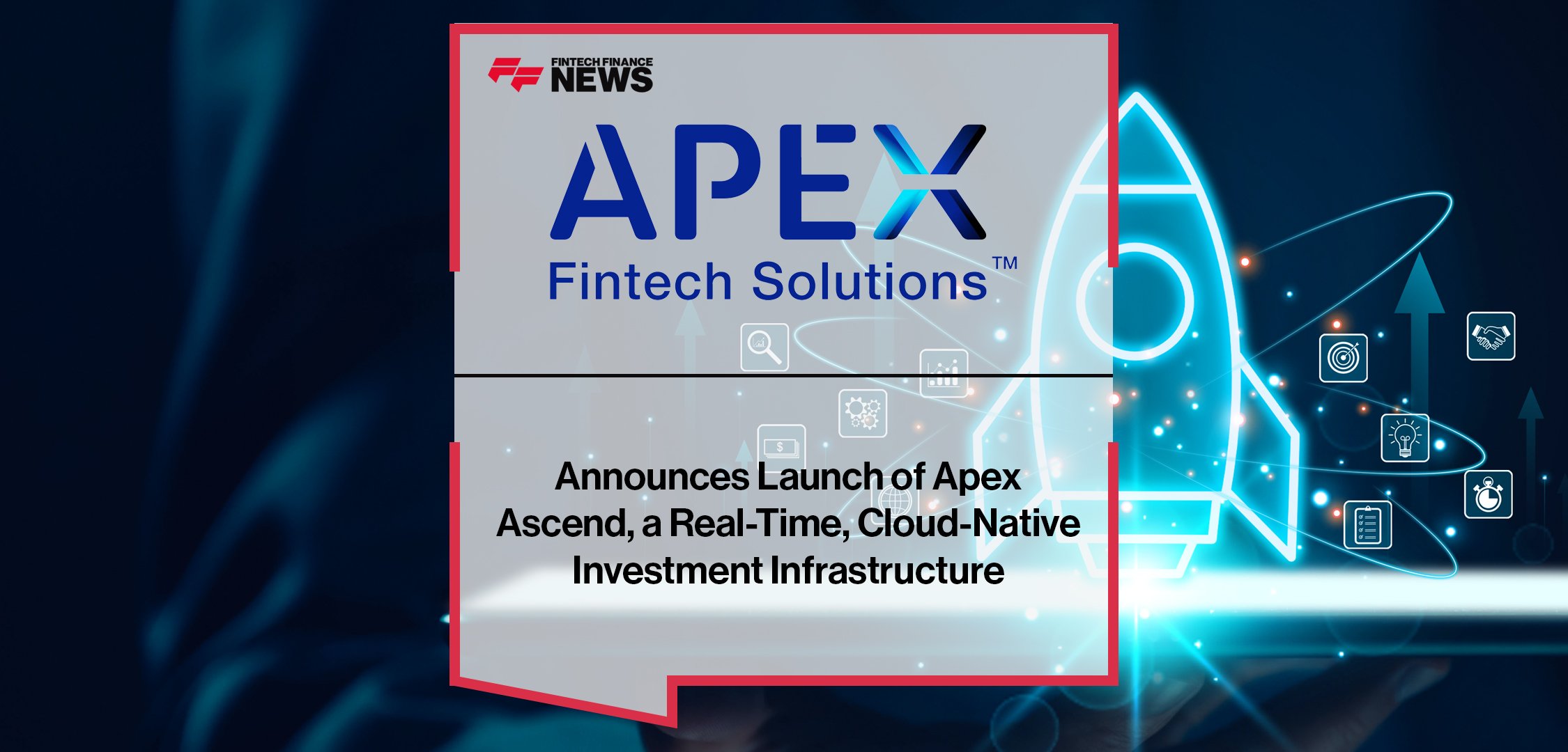 Apex Fintech Solutions Announces Launch of Apex Ascend, a Real-Time, Cloud-Native Investment Infrastructure