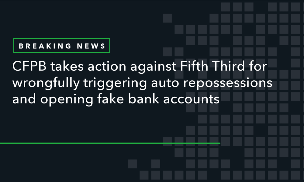 CFPB Takes Action Against Fifth Third for Improperly Triggering Auto Repossessions and Opening Fake Bank Accounts