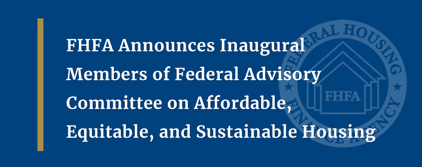 FHFA Announces Inaugural Members of Federal Advisory Committee on Affordable, Equitable, and Sustainable Housing